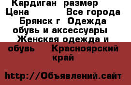 Кардиган ,размер 46 › Цена ­ 1 300 - Все города, Брянск г. Одежда, обувь и аксессуары » Женская одежда и обувь   . Красноярский край